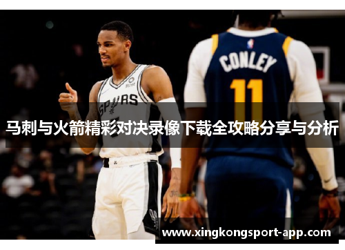 马刺与火箭精彩对决录像下载全攻略分享与分析