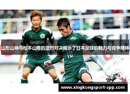 山形山神与松本山雅的激烈对决揭示了日本足球的魅力与竞争精神